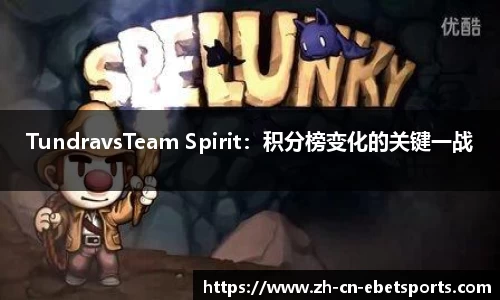 TundravsTeam Spirit：积分榜变化的关键一战