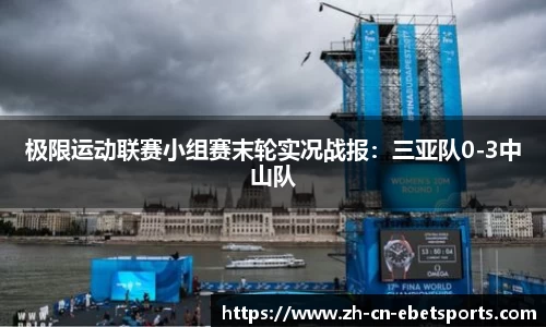 极限运动联赛小组赛末轮实况战报：三亚队0-3中山队