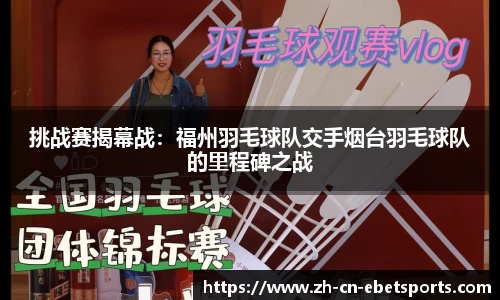 挑战赛揭幕战：福州羽毛球队交手烟台羽毛球队的里程碑之战